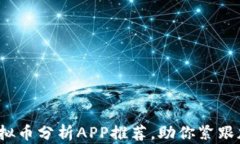 2023年必备的虚拟币分析APP推荐，助你紧跟加密货