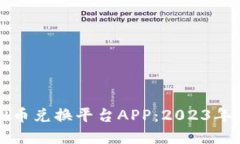 如何选择合适的虚拟币兑换平台APP：2023年市场趋