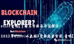 ethor贵吗？了解其价格及价值探讨2023年ethor（以太