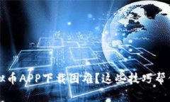 2023年虚拟币APP下载困难？这些技巧帮你解决问题