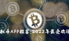 国内最大虚拟币APP推荐：2023年最受欢迎的交易平