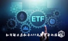 如何解决虚拟币APP无法登录的困扰？