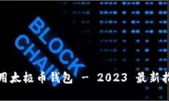 如何选择和使用太极币钱包 - 2023 最新指南与安全
