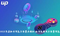 2023年虚拟币钱包手续费大揭秘：如何选择低手续