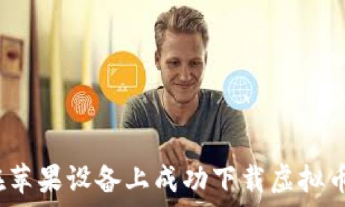   
如何在苹果设备上成功下载虚拟币应用？