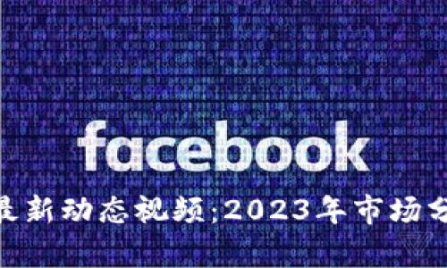 比特币（BTC）最新动态视频：2023年市场分析与未来展望