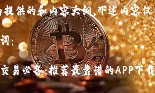 注意：为提供的和内容大纲，下述内容仅供参考。

和关键词：

虚拟币交易必备：推荐最靠谱的APP下载指南
