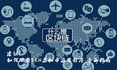 建议:
如何下载ECH虚拟币应用程序：全面指南