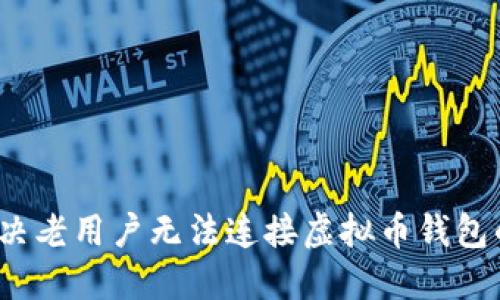 如何解决老用户无法连接虚拟币钱包的问题？