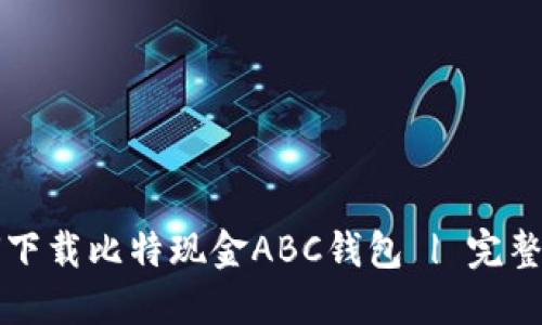 如何下载比特现金ABC钱包 | 完整指南