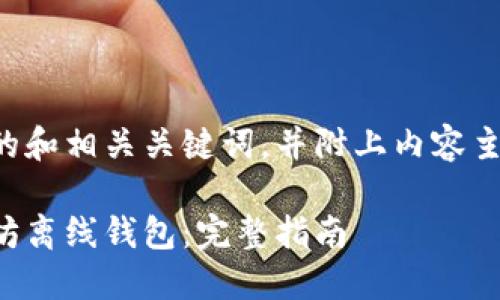 意图
以下是一个接近且的和相关关键词，并附上内容主体大纲和问题分析。

如何安全下载以太坊离线钱包：完整指南