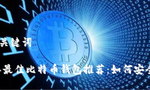 思考的与关键词

: 2023年最佳比特币钱包推荐：如何安全存储BTC