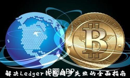 
解决Ledger钱包同步失败的全面指南