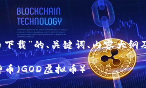 以下是针对“god虚拟币下载”的、关键词、内容大纲及逐个问题的详细介绍。

如何安全下载和使用神币（GOD虚拟币）