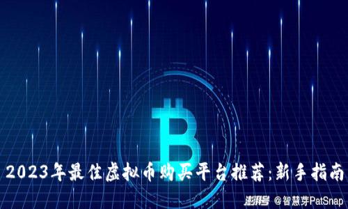 2023年最佳虚拟币购买平台推荐：新手指南