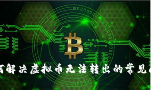 如何解决虚拟币无法转出的常见问题