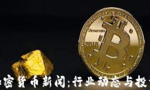 
最新加密货币新闻：行业动态与投资机会
